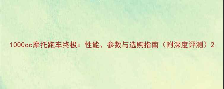 图片 1000cc摩托跑车终极：性能、参数与选购指南（附深度评测）2