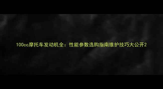 图片 100cc摩托车发动机全：性能参数选购指南维护技巧大公开2