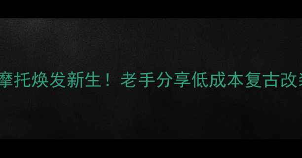 图片 10万块让老摩托焕发新生！老手分享低成本复古改装全攻略🔥1