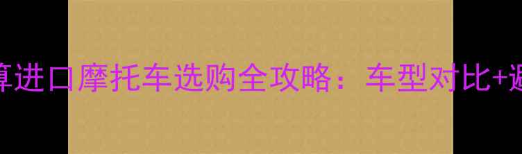 图片 10万预算进口摩托车选购全攻略：车型对比+避坑指南
