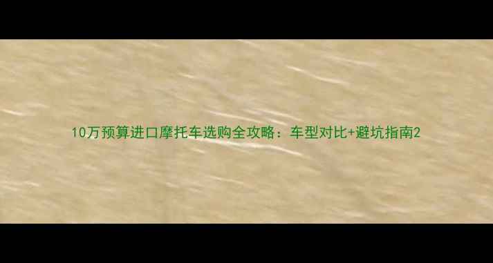 图片 10万预算进口摩托车选购全攻略：车型对比+避坑指南2