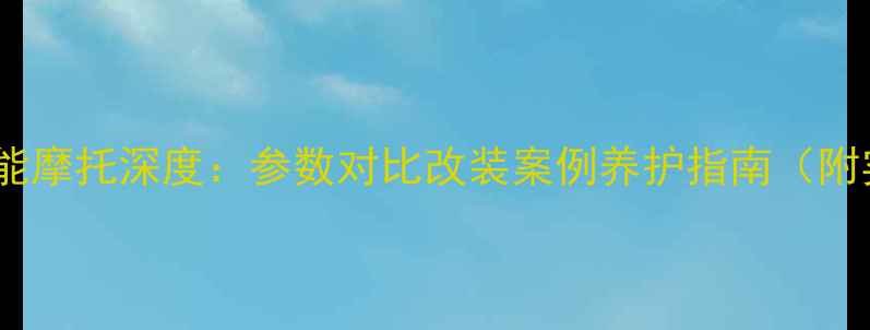 图片 1225cc高性能摩托深度：参数对比改装案例养护指南（附实测数据）1