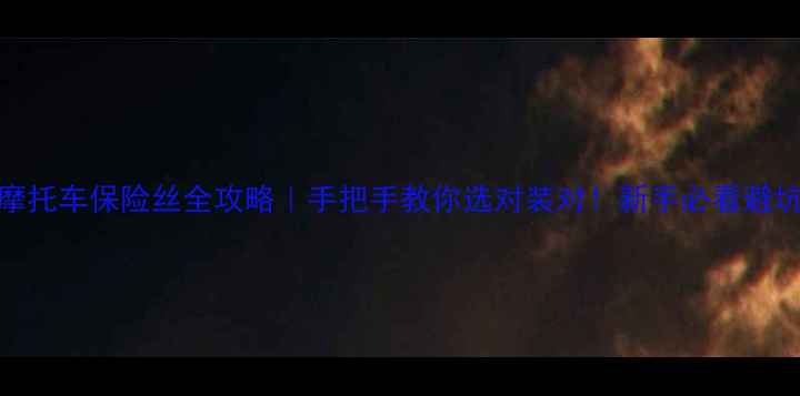 图片 125cc摩托车保险丝全攻略｜手把手教你选对装对！新手必看避坑指南1