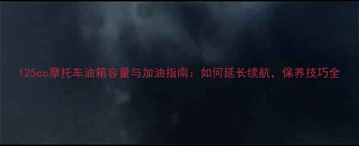 图片 125cc摩托车油箱容量与加油指南：如何延长续航，保养技巧全