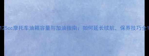 图片 125cc摩托车油箱容量与加油指南：如何延长续航，保养技巧全1