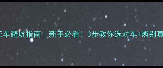 图片 125cc摩托车避坑指南｜新手必看！3步教你选对车+辨别真假大公开