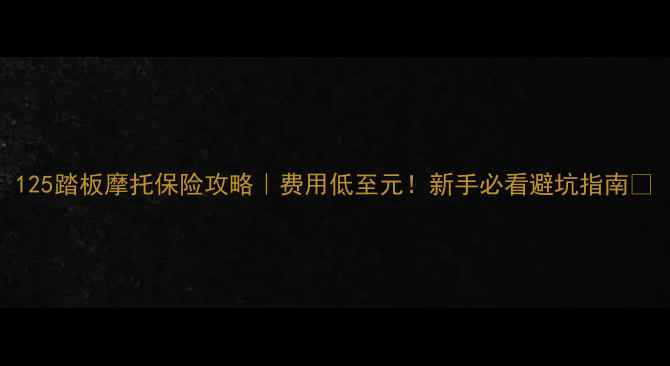 图片 125踏板摩托保险攻略｜费用低至元！新手必看避坑指南🔥