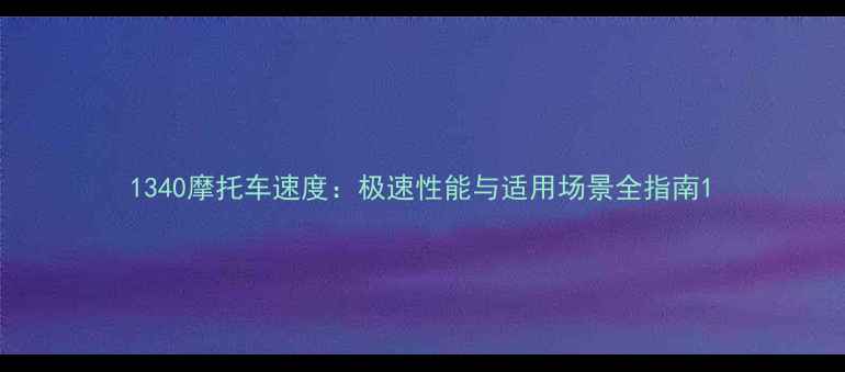 图片 1340摩托车速度：极速性能与适用场景全指南1
