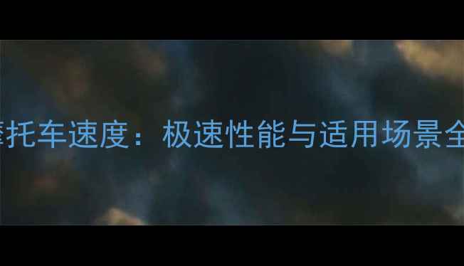 图片 1340摩托车速度：极速性能与适用场景全指南2