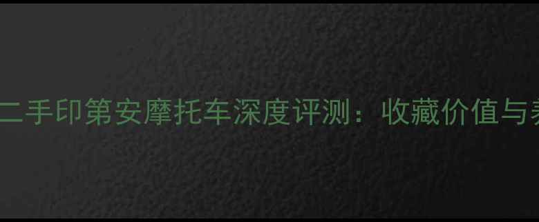 图片 14年车龄二手印第安摩托车深度评测：收藏价值与养护指南1