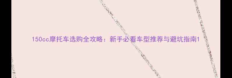 图片 150cc摩托车选购全攻略：新手必看车型推荐与避坑指南1