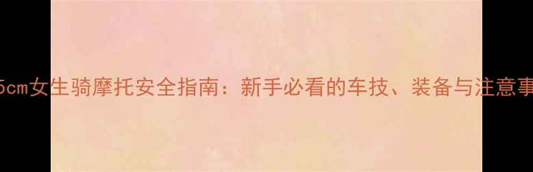 图片 155cm女生骑摩托安全指南：新手必看的车技、装备与注意事项