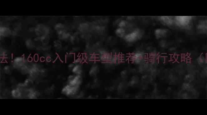 图片 16岁骑摩托合法！160cc入门级车型推荐+骑行攻略（附避坑指南）2