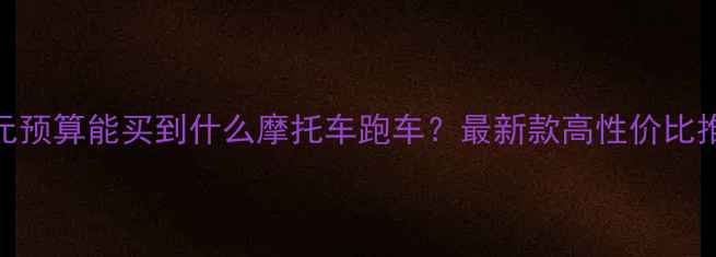 图片 1万元预算能买到什么摩托车跑车？最新款高性价比推荐1