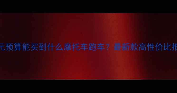 图片 1万元预算能买到什么摩托车跑车？最新款高性价比推荐2