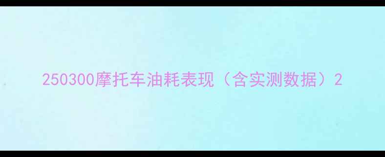 图片 250300摩托车油耗表现（含实测数据）2