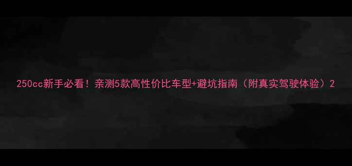 图片 250cc新手必看！亲测5款高性价比车型+避坑指南（附真实驾驶体验）2