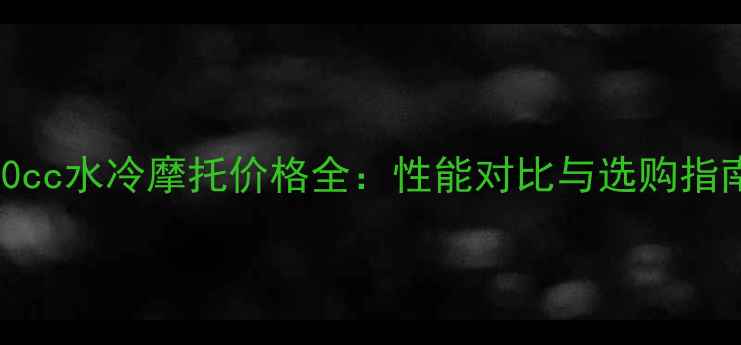 图片 250cc水冷摩托价格全：性能对比与选购指南2