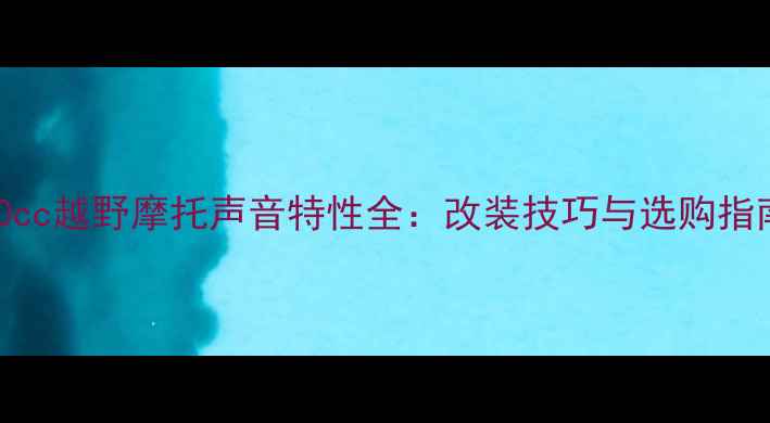 图片 250cc越野摩托声音特性全：改装技巧与选购指南2