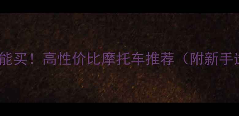 图片 2万预算也能买！高性价比摩托车推荐（附新手选购指南）