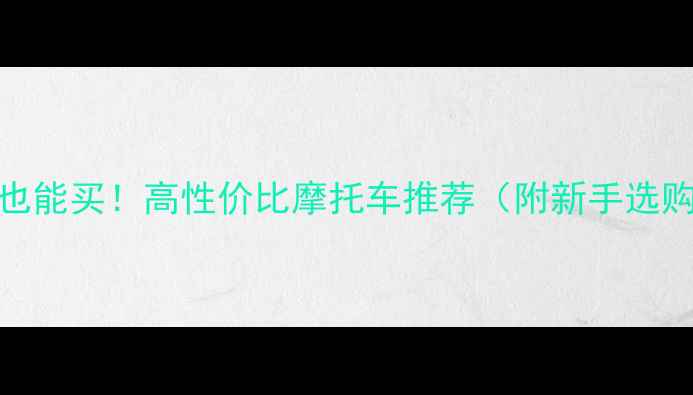 图片 2万预算也能买！高性价比摩托车推荐（附新手选购指南）2