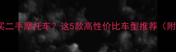 图片 3000元预算买二手摩托车？这5款高性价比车型推荐（附避坑指南）1