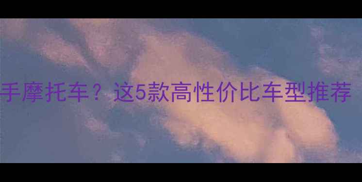 图片 3000元预算买二手摩托车？这5款高性价比车型推荐（附避坑指南）2