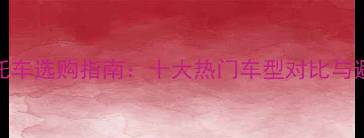 图片 300cc摩托车选购指南：十大热门车型对比与避坑建议2