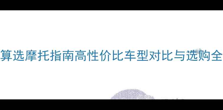图片 3万预算选摩托指南高性价比车型对比与选购全攻略1