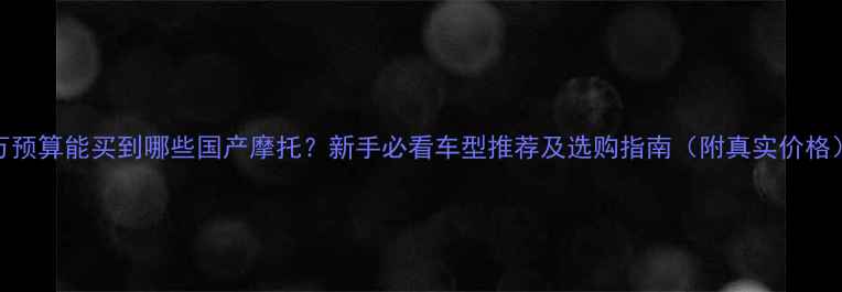 图片 4万预算能买到哪些国产摩托？新手必看车型推荐及选购指南（附真实价格）1