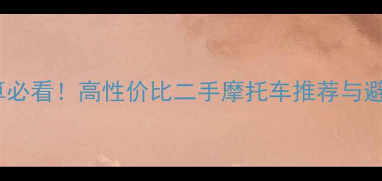 图片 5万预算必看！高性价比二手摩托车推荐与避坑指南