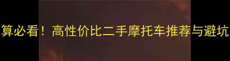 图片 5万预算必看！高性价比二手摩托车推荐与避坑指南1