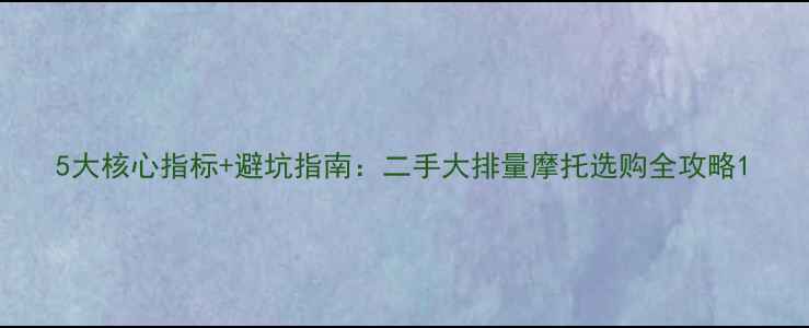 图片 5大核心指标+避坑指南：二手大排量摩托选购全攻略1