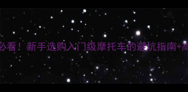 图片 6000元预算骑友必看！新手选购入门级摩托车的避坑指南+高性价比车型推荐