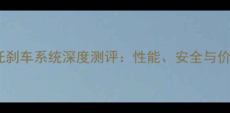 图片 ABS摩托刹车系统深度测评：性能、安全与价格全！
