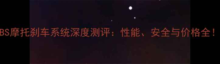 图片 ABS摩托刹车系统深度测评：性能、安全与价格全！2