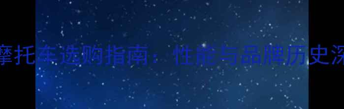 图片 Benley摩托车选购指南：性能与品牌历史深度解读