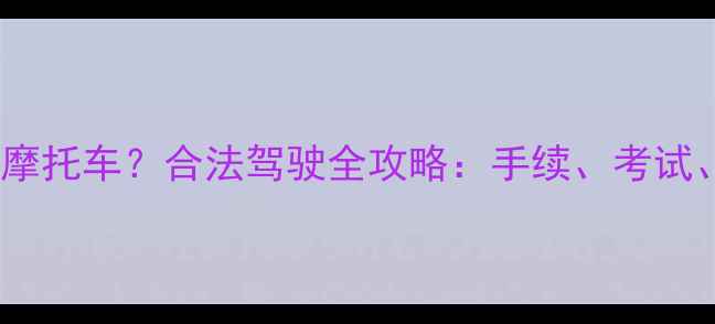 图片 C1驾照能开几轮摩托车？合法驾驶全攻略：手续、考试、保险避坑指南1