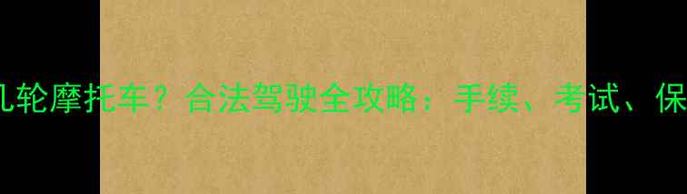 图片 C1驾照能开几轮摩托车？合法驾驶全攻略：手续、考试、保险避坑指南2