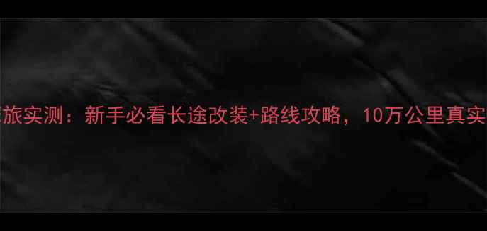 图片 DL250摩旅实测：新手必看长途改装+路线攻略，10万公里真实反馈！2