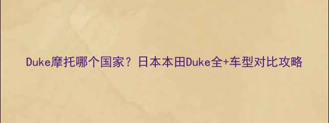 图片 Duke摩托哪个国家？日本本田Duke全+车型对比攻略