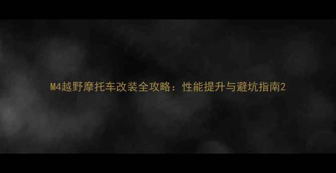 图片 M4越野摩托车改装全攻略：性能提升与避坑指南2