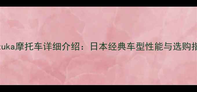 图片 Suzuka摩托车详细介绍：日本经典车型性能与选购指南