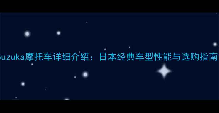 图片 Suzuka摩托车详细介绍：日本经典车型性能与选购指南1