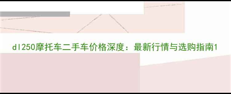 图片 dl250摩托车二手车价格深度：最新行情与选购指南1