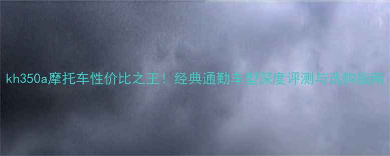 图片 kh350a摩托车性价比之王！经典通勤车型深度评测与选购指南
