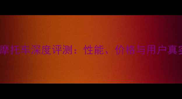 图片 motuocc摩托车深度评测：性能、价格与用户真实反馈全