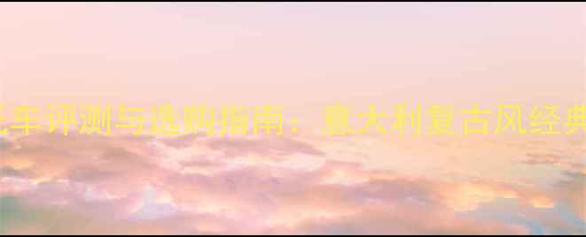 图片 wasaki摩托车评测与选购指南：意大利复古风经典车型深度2