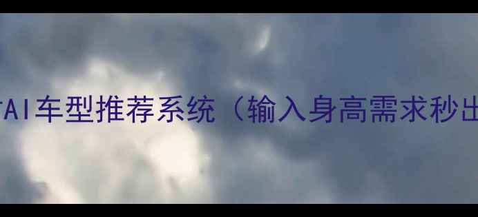图片 ✅24小时AI车型推荐系统（输入身高需求秒出方案）2