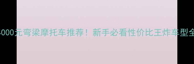 图片 ✨4000元弯梁摩托车推荐！新手必看性价比王炸车型全🔥